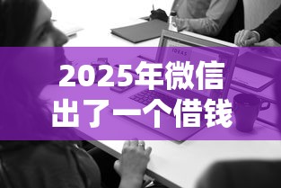 2025年微信出了一个借钱新功能：公布五个线上借钱的平台100%能借到