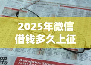 2025年微信借钱多久上征信：推荐5个借款平台借钱不上征信