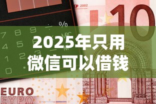 2025年只用微信可以借钱？公布5个黑户可以在平台上借到钱
