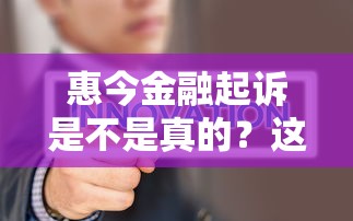 惠今金融起诉是不是真的？这些内幕消息你必须知道