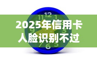 2025年信用卡人脸识别不过？公布五个芝麻分700能秒下的app