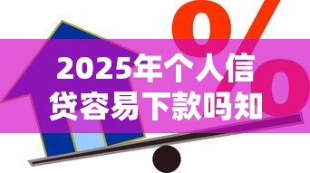 2025年个人信贷容易下款吗知乎：整合五个贷款不上诚信平台的平台