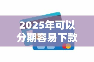 2025年可以分期容易下款的口子，整理五个网络小额贷款平台