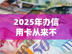2025年办信用卡从来不通过，罗列五个网上贷款平台好