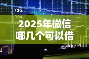 2025年微信哪几个可以借钱：整合五个贷款好过的平台