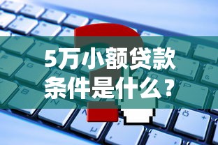 5万小额贷款条件是什么？这4个要求达标就能申请！