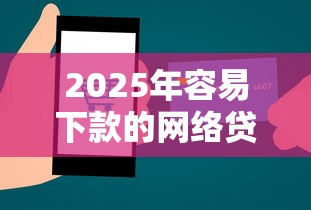 2025年容易下款的网络贷款软件：整合五个60岁至65之间正规借款平台