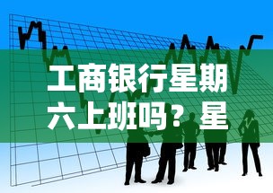 工商银行星期六上班吗？星期天营业时间及贷款答疑