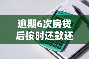 逾期6次房贷后按时还款还能贷款吗？5个补救方案实测有效
