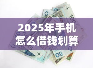 2025年手机怎么借钱划算：整合五个当前逾期了必下的口子