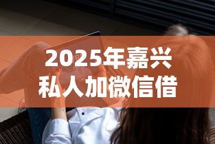 2025年嘉兴私人加微信借钱？看看这5个微信里的贷款平台