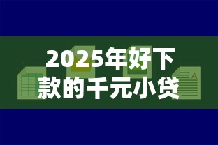 2025年好下款的千元小贷有哪些，整合5个小米贷款平台