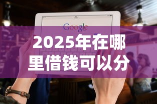 2025年在哪里借钱可以分期还：推荐5个不征信和大数据的短期网贷适合58岁的平台