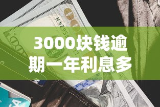 3000块钱逾期一年利息多少钱？算完你可能睡不着