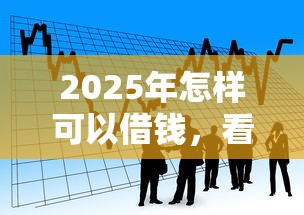 2025年怎样可以借钱，看看这五个借款平台贷款靠谱