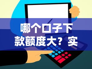 哪个口子下款额度大？实测这5个平台放款快、额度高