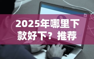 2025年哪里下款好下？推荐5个贷款10万比较容易的平台