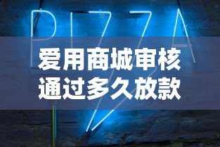 爱用商城审核通过多久放款？实测3个关键节点+到账避坑指南