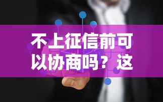 不上征信前可以协商吗？这几点必须提前搞懂！