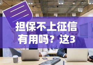担保不上征信有用吗？这3个隐患必须提前了解