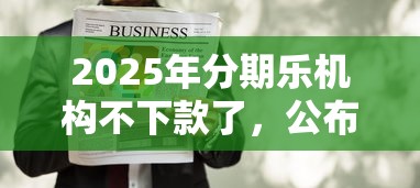 2025年分期乐机构不下款了，公布五个不看征信的借款平台百分百