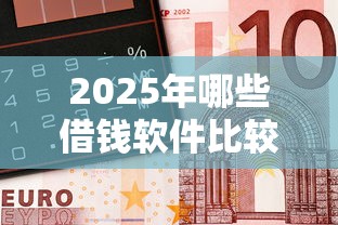 2025年哪些借钱软件比较靠谱？整理5个微信平台借钱