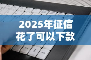 2025年征信花了可以下款？看看这5个满19岁可以借款的软件