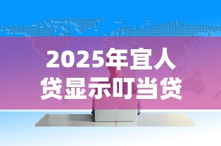 2025年宜人贷显示叮当贷被拒？分享五个执行人贷款稳下的口子