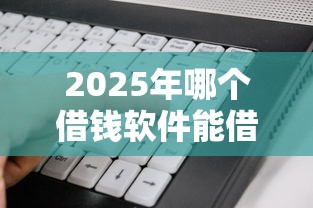 2025年哪个借钱软件能借一千块：看看这5个不看年龄征信负债的口子