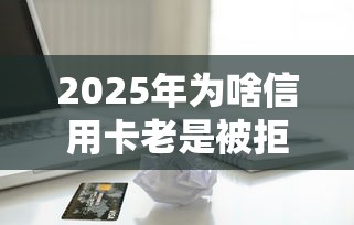 2025年为啥信用卡老是被拒，整理5个黑户借贷平台有哪几家