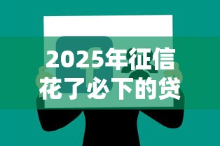 2025年征信花了必下的贷款能贷吗，分享5个上征信的网贷平台