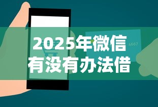2025年微信有没有办法借钱？整合五个网贷靠谱平台