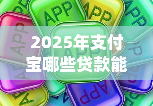 2025年支付宝哪些贷款能借钱，试试这五个12月能贷款的app