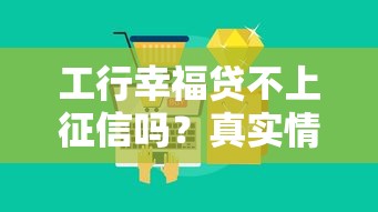 工行幸福贷不上征信吗？真实情况大揭秘
