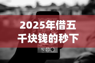 2025年借五千块钱的秒下的贷款平台，罗列五个无视网黑征信黑3万贷款秒款app名单