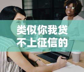 类似你我贷不上征信的金融产品有哪些真实选择