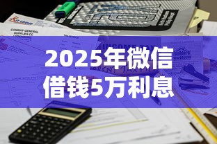 2025年微信借钱5万利息怎么算：公布五个正规不看征信的小额贷款口子