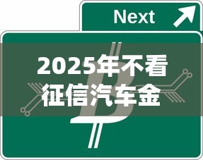2025年不看征信汽车金融贷款，分享五个不看征信无视黑白百分百下款平台