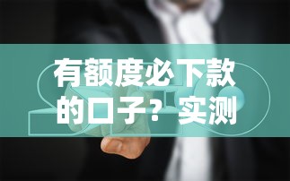 有额度必下款的口子？实测5个平台避坑指南
