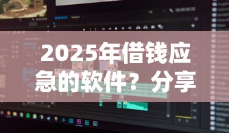 2025年借钱应急的软件？分享五个微信平台借钱可靠