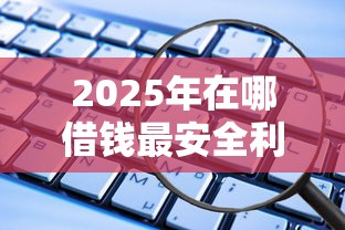 2025年在哪借钱最安全利息低：推荐5个网贷都被拒绝了还有什么口子