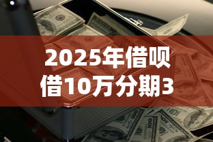 2025年借呗借10万分期36期，罗列五个黑户下钱的口子