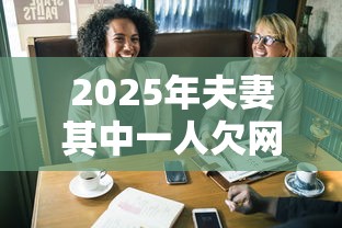 2025年夫妻其中一人欠网贷另外一个能借到钱吗：公布五个黑户借钱最好下款平台