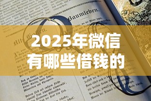 2025年微信有哪些借钱的方法，分享5个20岁借钱不求征信速借软件