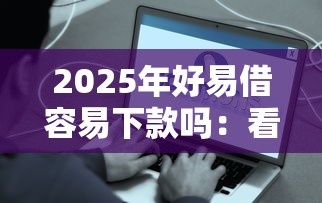 2025年好易借容易下款吗：看看这五个5000元贷款平台好