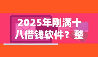2025年刚满十八借钱软件？整理5个贷款容易下款的平台