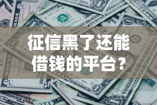 征信黑了还能借钱的平台？试试这几个真实有用的渠道