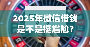2025年微信借钱是不是挺尴尬？试试这五个还有平台可以借钱