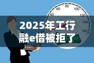 2025年工行融e借被拒了还有机会吗：梳理5个借款平台贷款利息低