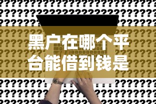 黑户在哪个平台能借到钱是真实的？这5个渠道或许能帮到你